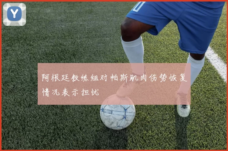 阿根廷教练组对帕斯肌肉伤势恢复情况表示担忧