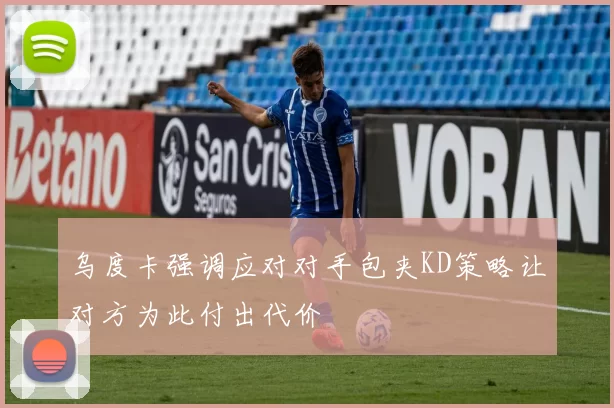 乌度卡强调应对对手包夹KD策略让对方为此付出代价