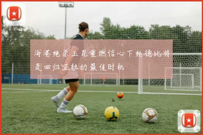 海港绝杀玉昆重燃信心下轮德比将是回归正轨的最佳时机
