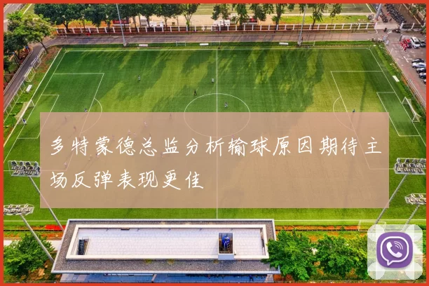 多特蒙德总监分析输球原因期待主场反弹表现更佳