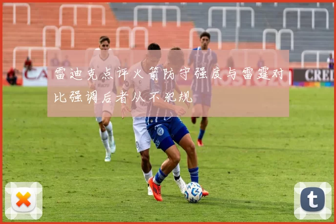 雷迪克点评火箭防守强度与雷霆对比强调后者从不犯规
